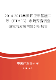 2014-2017年聚四亞甲基醚二醇（PTMEG）市場深度調查研究與發(fā)展前景分析報告