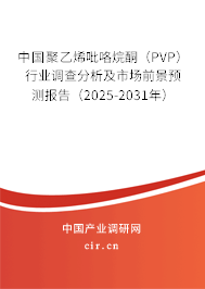 中國聚乙烯吡咯烷酮（PVP）行業調查分析及市場前景預測報告（2025-2031年）