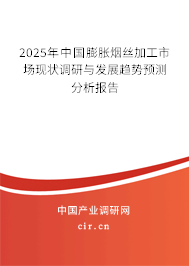 2025年中國膨脹煙絲加工市場現狀調研與發展趨勢預測分析報告