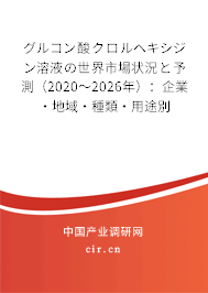 グルコン酸クロルヘキシジン溶液の世界市場狀況と予測（2020～2026年）：企業·地域·種類·用途別