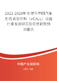 2022-2028年全球與中國汽車無線緊急呼叫（eCALL）設備行業發展研究及前景趨勢預測報告
