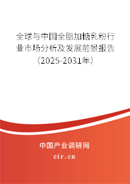 全球與中國全脂加糖乳粉行業市場分析及發展前景報告（2025-2031年）