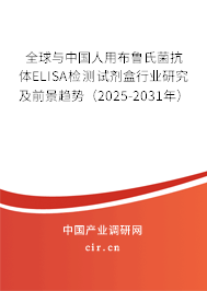 全球與中國(guó)人用布魯氏菌抗體ELISA檢測(cè)試劑盒行業(yè)研究及前景趨勢(shì)（2025-2031年）