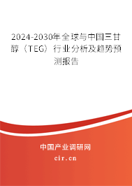 2024-2030年全球與中國三甘醇（TEG）行業(yè)分析及趨勢預(yù)測報告