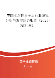 中國水溶性量子點行業研究分析與發展趨勢報告（2025-2031年）