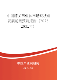 中國膝關節假體市場現狀與發展前景預測報告（2025-2031年）