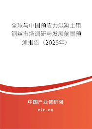 全球與中國預應力混凝土用鋼絲市場調研與發展前景預測報告（2025年）