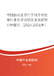 中國自動支票打字機專用色帶行業現狀調研及發展趨勢分析報告（2025-2031年）