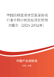 中國(guó)高精度液體定量灌裝機(jī)行業(yè)市場(chǎng)分析及投資前景預(yù)測(cè)報(bào)告（2025-2031年）