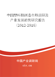 中國塑料鞋制造市場調(diào)研及產(chǎn)業(yè)發(fā)展趨勢研究報告（2012-2016）