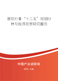 醫(yī)院行業(yè)“十二五”規(guī)劃分析與投資前景研究報告