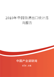 2010年中國釹進(jìn)出口統(tǒng)計(jì)咨詢報(bào)告