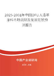 2025-2031年中國DFU人造革涂料市場調研及發展前景預測報告