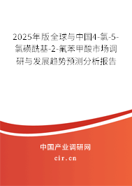 2025年版全球與中國4-氯-5-氯磺酰基-2-氟苯甲酸市場調研與發展趨勢預測分析報告