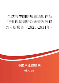 全球與中國拱形幕墻扣件板行業現狀調研及未來發展趨勢分析報告（2025-2031年）