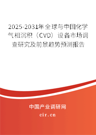 2025-2031年全球與中國化學氣相沉積（CVD）設備市場調查研究及前景趨勢預測報告