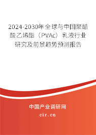 2024-2030年全球與中國聚醋酸乙烯酯（PVAc）乳液行業研究及前景趨勢預測報告