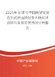 2025年全球與中國框架安裝直列式燃油噴射泵市場現狀調研與發展前景預測分析報告
