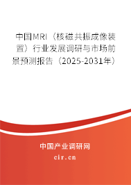 中國MRI（核磁共振成像裝置）行業發展調研與市場前景預測報告（2025-2031年）