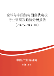 全球與中國腦電圖盤狀電極行業調研及趨勢分析報告（2025-2031年）