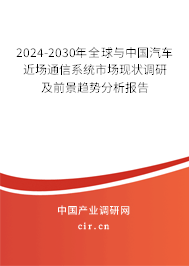 2024-2030年全球與中國汽車近場通信系統市場現狀調研及前景趨勢分析報告