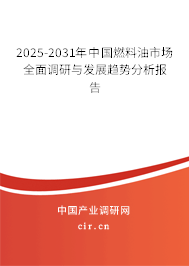2025-2031年中國燃料油市場全面調研與發展趨勢分析報告