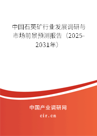 中國石英礦行業(yè)發(fā)展調(diào)研與市場前景預(yù)測報(bào)告（2025-2031年）