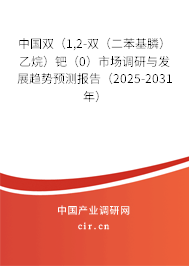 中國雙（1,2-雙（二苯基膦）乙烷）鈀（0）市場調研與發展趨勢預測報告（2025-2031年）
