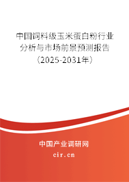 中國飼料級玉米蛋白粉行業分析與市場前景預測報告（2025-2031年）