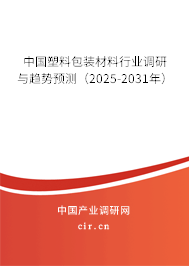 中國塑料包裝材料行業調研與趨勢預測（2025-2031年）
