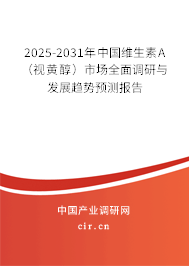 2025-2031年中國維生素A（視黃醇）市場全面調研與發展趨勢預測報告