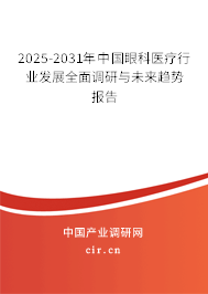 2025-2031年中國眼科醫療行業發展全面調研與未來趨勢報告