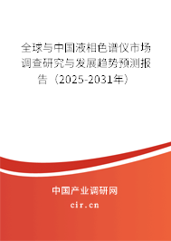 全球與中國液相色譜儀市場調查研究與發展趨勢預測報告（2025-2031年）