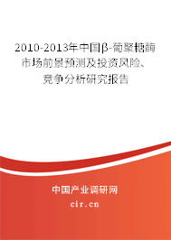 2010-2013年中國β-葡聚糖酶市場前景預測及投資風險、競爭分析研究報告