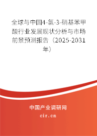 全球與中國4-氯-3-硝基苯甲酸行業發展現狀分析與市場前景預測報告（2025-2031年）