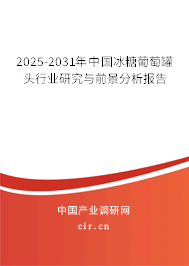 2025-2031年中國冰糖葡萄罐頭行業研究與前景分析報告