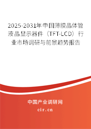 2025-2031年中國(guó)薄膜晶體管液晶顯示器件（TFT-LCD）行業(yè)市場(chǎng)調(diào)研與前景趨勢(shì)報(bào)告