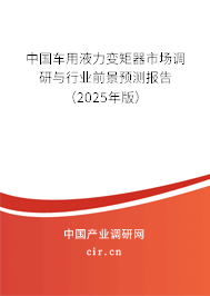 中國(guó)車(chē)用液力變矩器市場(chǎng)調(diào)研與行業(yè)前景預(yù)測(cè)報(bào)告（2025年版）