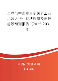 全球與中國垂直多關節(jié)工業(yè)機器人行業(yè)現(xiàn)狀調研及市場前景預測報告（2025-2031年）