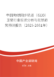 中國地球同步軌道（GEO）衛星行業現狀分析與前景趨勢預測報告（2025-2031年）