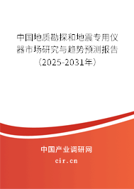 中國(guó)地質(zhì)勘探和地震專(zhuān)用儀器市場(chǎng)研究與趨勢(shì)預(yù)測(cè)報(bào)告（2025-2031年）