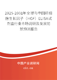 2025-2031年全球與中國肝細胞生長因子（HGF）ELISA試劑盒行業市場調研及發展前景預測報告