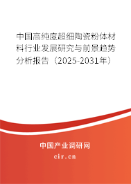 中國高純度超細陶瓷粉體材料行業發展研究與前景趨勢分析報告（2025-2031年）