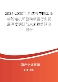 2024-2030年全球與中國工業齒輪電機和驅動裝置行業發展深度調研與未來趨勢預測報告