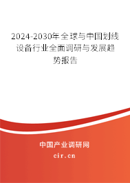 2024-2030年全球與中國劃線設(shè)備行業(yè)全面調(diào)研與發(fā)展趨勢(shì)報(bào)告