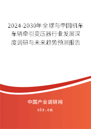 2024-2030年全球與中國機車車輛牽引變壓器行業發展深度調研與未來趨勢預測報告