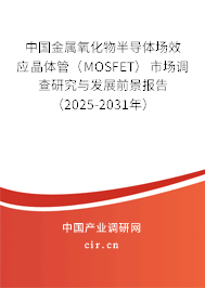 中國(guó)金屬氧化物半導(dǎo)體場(chǎng)效應(yīng)晶體管（MOSFET）市場(chǎng)調(diào)查研究與發(fā)展前景報(bào)告（2025-2031年）