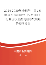 2024-2030年全球與中國L-5-甲基四氫葉酸鈣（5-MTHF）行業(yè)現(xiàn)狀全面調(diào)研與發(fā)展趨勢預(yù)測報(bào)告