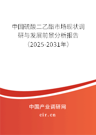 中國硫酸二乙酯市場現狀調研與發展前景分析報告（2025-2031年）