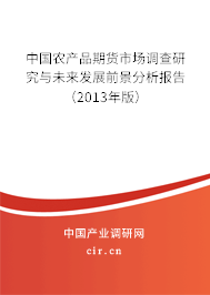 中國(guó)農(nóng)產(chǎn)品期貨市場(chǎng)調(diào)查研究與未來(lái)發(fā)展前景分析報(bào)告（2013年版）
